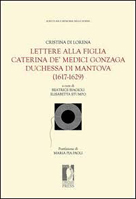 Cristina di Lorena. Lettere alla figlia Caterina de� Medici Gonzaga duchessa di Mantova (1617-1629) 